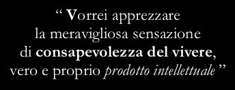 “I wish I could appreciate the marvellous sensation given by the awareness of being alive, a true intellectual product”