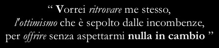 “I wish I could find again my true ego, the optimism overwhelmed by duties, to give without expecting anything in exchange”