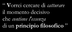 “I wish I could catch the crucial moment that contains the essence of a philosophical principle”