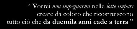 “I wish I didn’t take part in the useless struggles created by those who, since  two thousand years, are building up again what falls apart”
