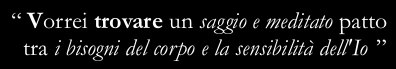“I wish I could make a wise and pondered  agreement between the body needs and the ego sensitivity”