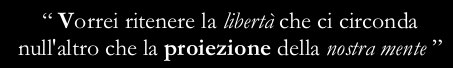 “I wish I could think that the freedom surrounding us is just the projection of our minds”