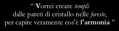 “I wish I could build up temples with glass walls to really understand what harmony is”